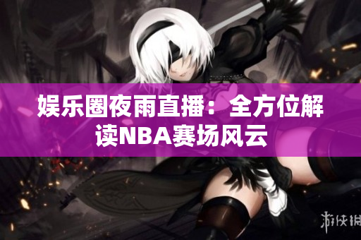 娱乐圈夜雨直播：全方位解读NBA赛场风云