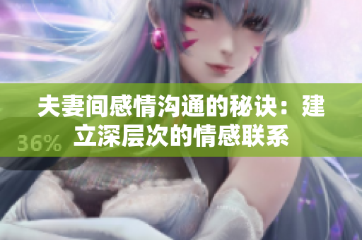 夫妻间感情沟通的秘诀：建立深层次的情感联系