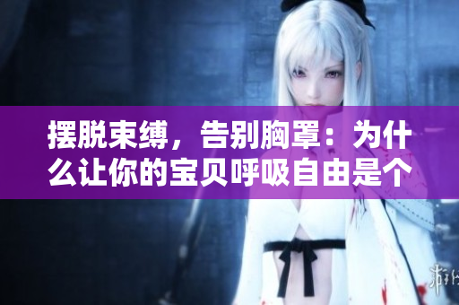 摆脱束缚，告别胸罩：为什么让你的宝贝呼吸自由是个好主意