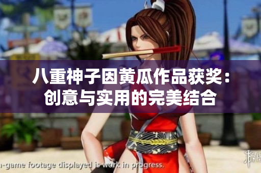 八重神子因黄瓜作品获奖：创意与实用的完美结合
