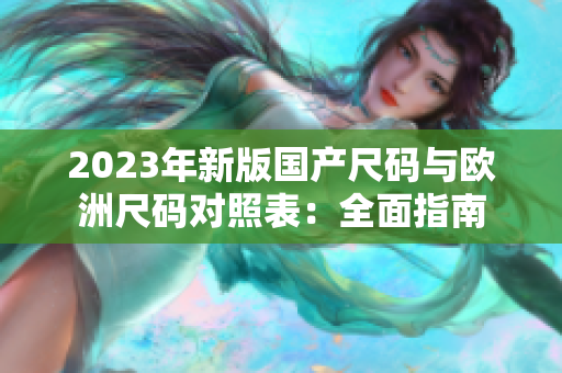 2023年新版国产尺码与欧洲尺码对照表：全面指南