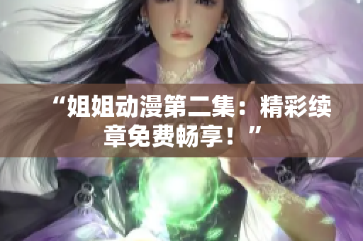“姐姐动漫第二集：精彩续章免费畅享！”