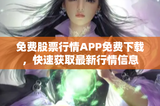 免费股票行情APP免费下载，快速获取最新行情信息
