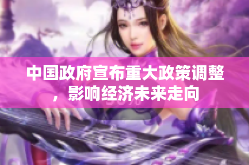 中国政府宣布重大政策调整，影响经济未来走向