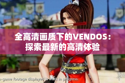 全高清画质下的VENDOS：探索最新的高清体验