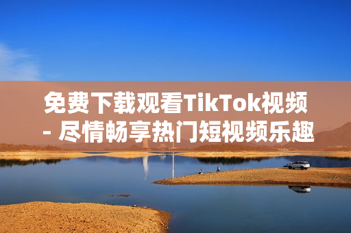 免费下载观看TikTok视频 - 尽情畅享热门短视频乐趣