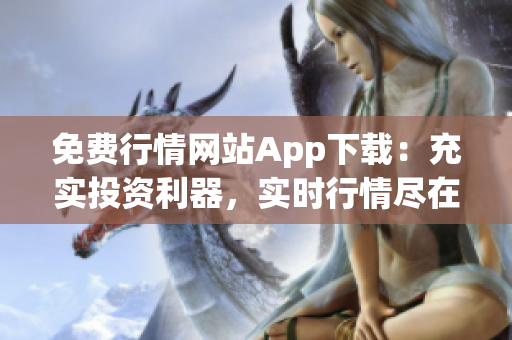 免费行情网站App下载：充实投资利器，实时行情尽在掌握