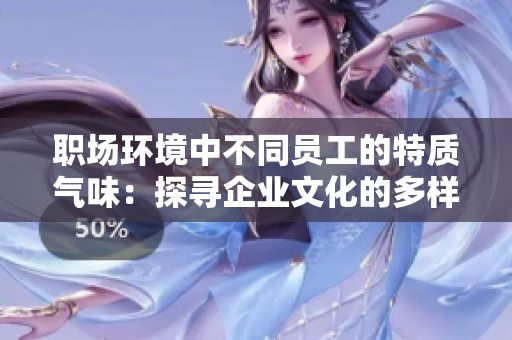 职场环境中不同员工的特质气味：探寻企业文化的多样性与融合