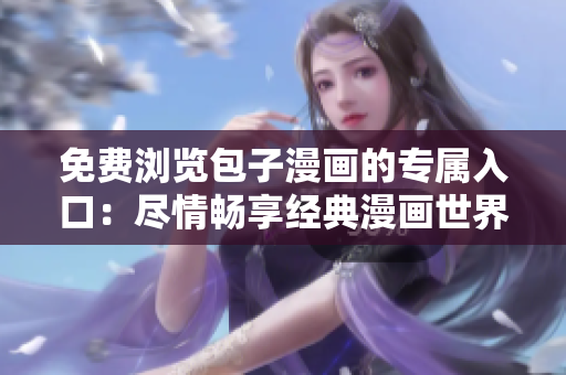 免费浏览包子漫画的专属入口：尽情畅享经典漫画世界