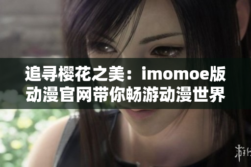 追寻樱花之美：imomoe版动漫官网带你畅游动漫世界