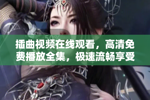 插曲视频在线观看，高清免费播放全集，极速流畅享受！