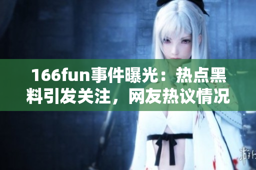 166fun事件曝光：热点黑料引发关注，网友热议情况紧迫