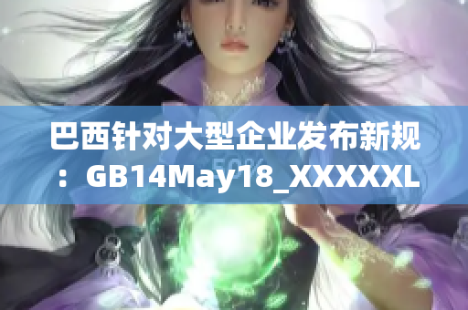 巴西针对大型企业发布新规：GB14May18_XXXXXL56endian