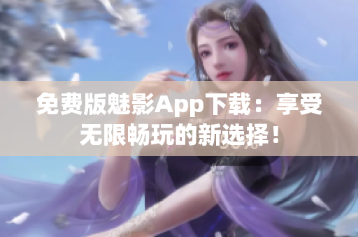 免费版魅影App下载：享受无限畅玩的新选择！