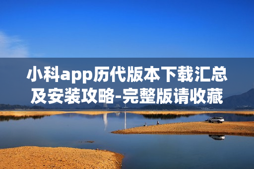 小科app历代版本下载汇总及安装攻略-完整版请收藏