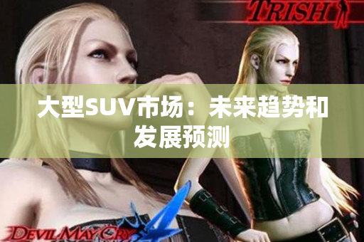 大型SUV市场：未来趋势和发展预测
