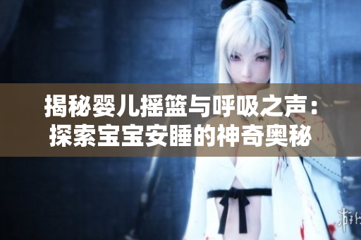 揭秘婴儿摇篮与呼吸之声：探索宝宝安睡的神奇奥秘