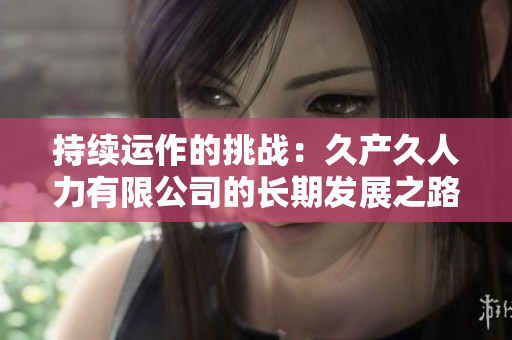 持续运作的挑战：久产久人力有限公司的长期发展之路