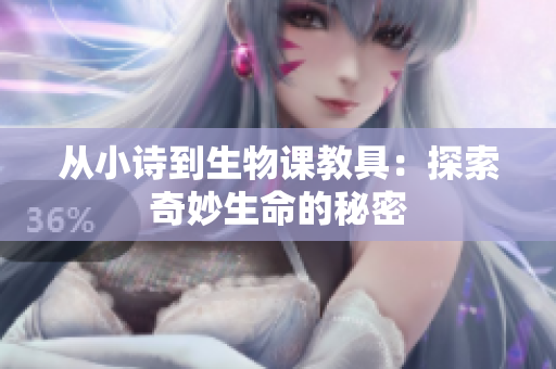 从小诗到生物课教具：探索奇妙生命的秘密