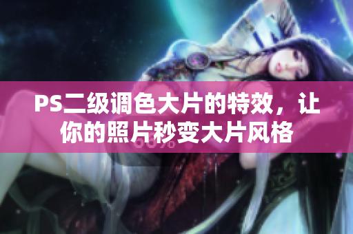 PS二级调色大片的特效，让你的照片秒变大片风格