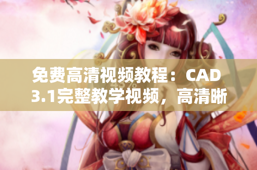 免费高清视频教程：CAD 3.1完整教学视频，高清晰度资源免费获取