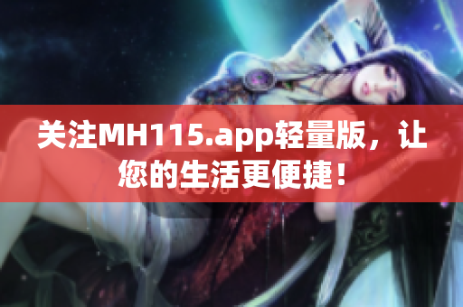 关注MH115.app轻量版，让您的生活更便捷！