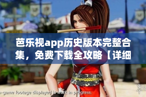 芭乐视app历史版本完整合集，免费下载全攻略【详细介绍】