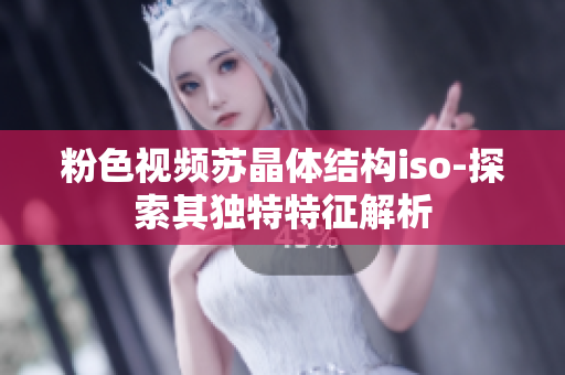 粉色视频苏晶体结构iso-探索其独特特征解析