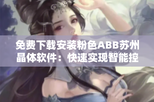 免费下载安装粉色ABB苏州晶体软件：快速实现智能控制