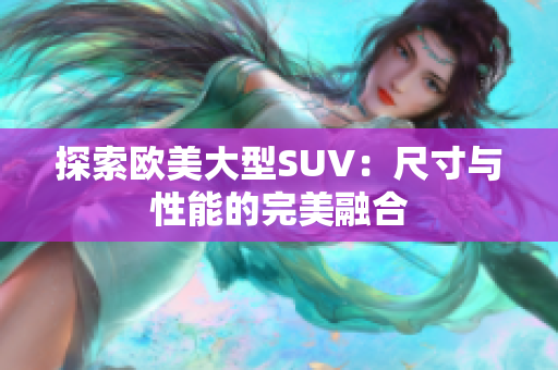探索欧美大型SUV：尺寸与性能的完美融合