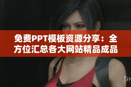 免费PPT模板资源分享：全方位汇总各大网站精品成品，助力您的演示设计创意成型