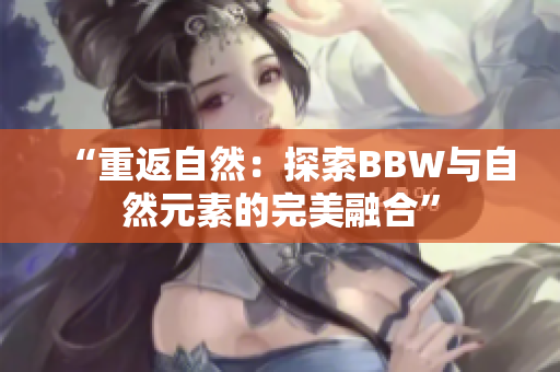 “重返自然：探索BBW与自然元素的完美融合”