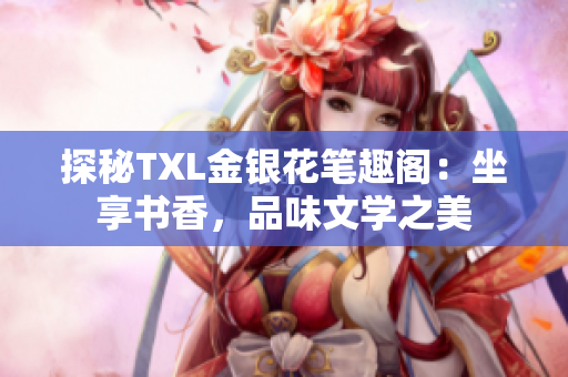 探秘TXL金银花笔趣阁：坐享书香，品味文学之美