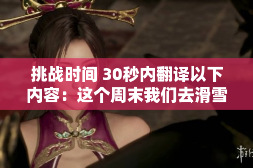 挑战时间 30秒内翻译以下内容：这个周末我们去滑雪吧！