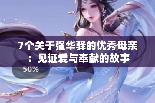 7个关于强华驿的优秀母亲：见证爱与奉献的故事