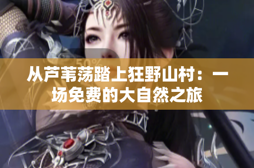 从芦苇荡踏上狂野山村：一场免费的大自然之旅