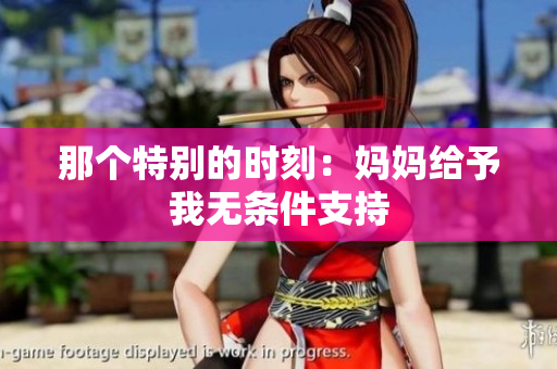那个特别的时刻：妈妈给予我无条件支持