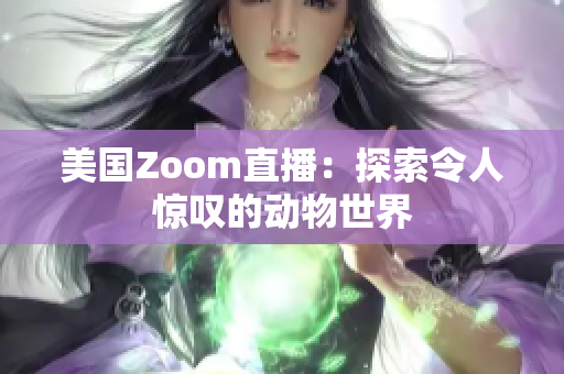 美国Zoom直播：探索令人惊叹的动物世界