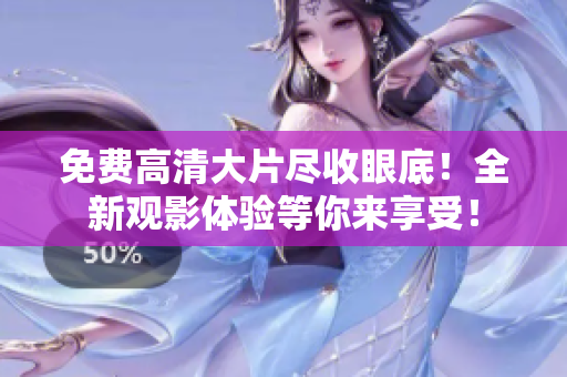 免费高清大片尽收眼底！全新观影体验等你来享受！