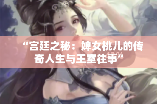 “宫廷之秘：婢女桃儿的传奇人生与王室往事”