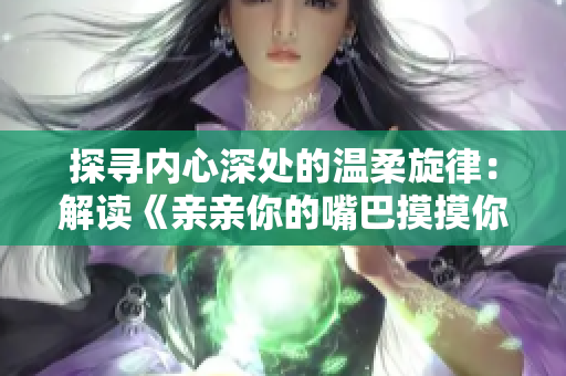 探寻内心深处的温柔旋律：解读《亲亲你的嘴巴摸摸你的脸》