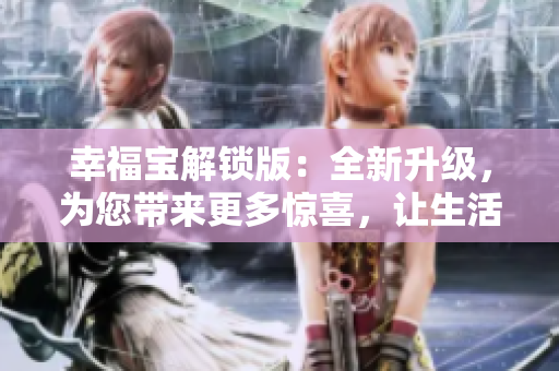 幸福宝解锁版：全新升级，为您带来更多惊喜，让生活更加美好