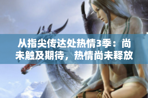 从指尖传达处热情3季：尚未触及期待，热情尚未释放