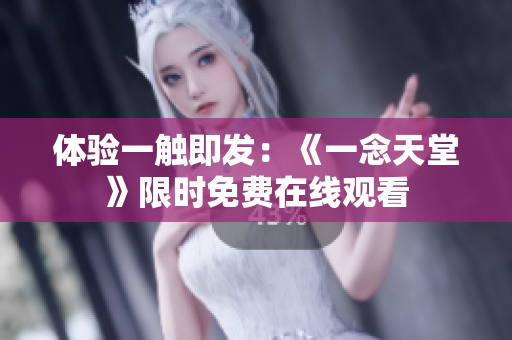 体验一触即发：《一念天堂》限时免费在线观看