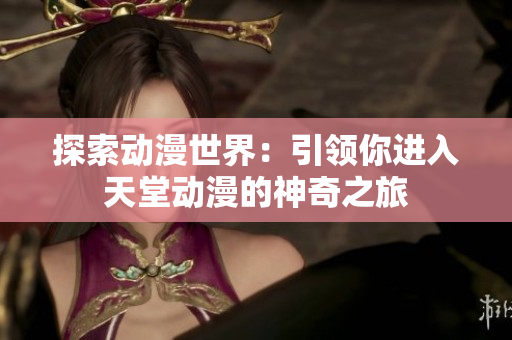 探索动漫世界：引领你进入天堂动漫的神奇之旅