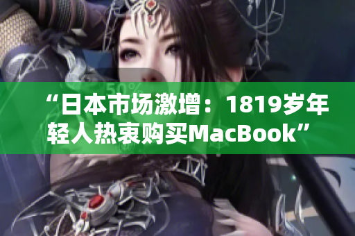 “日本市场激增：1819岁年轻人热衷购买MacBook”