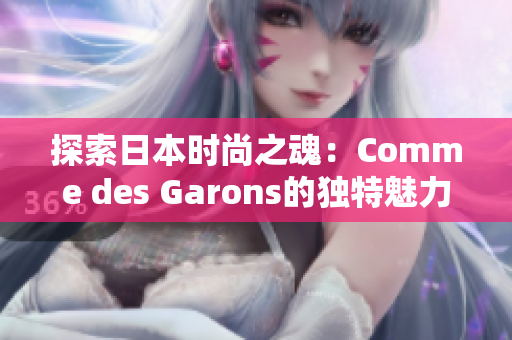 探索日本时尚之魂：Comme des Garons的独特魅力