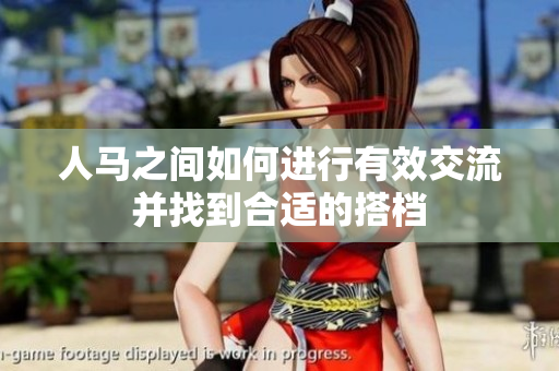 人马之间如何进行有效交流并找到合适的搭档