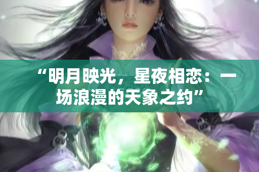 “明月映光，星夜相恋：一场浪漫的天象之约”