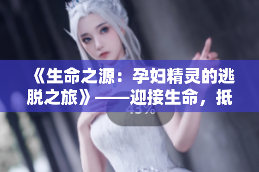 《生命之源：孕妇精灵的逃脱之旅》——迎接生命，抵达自由。
